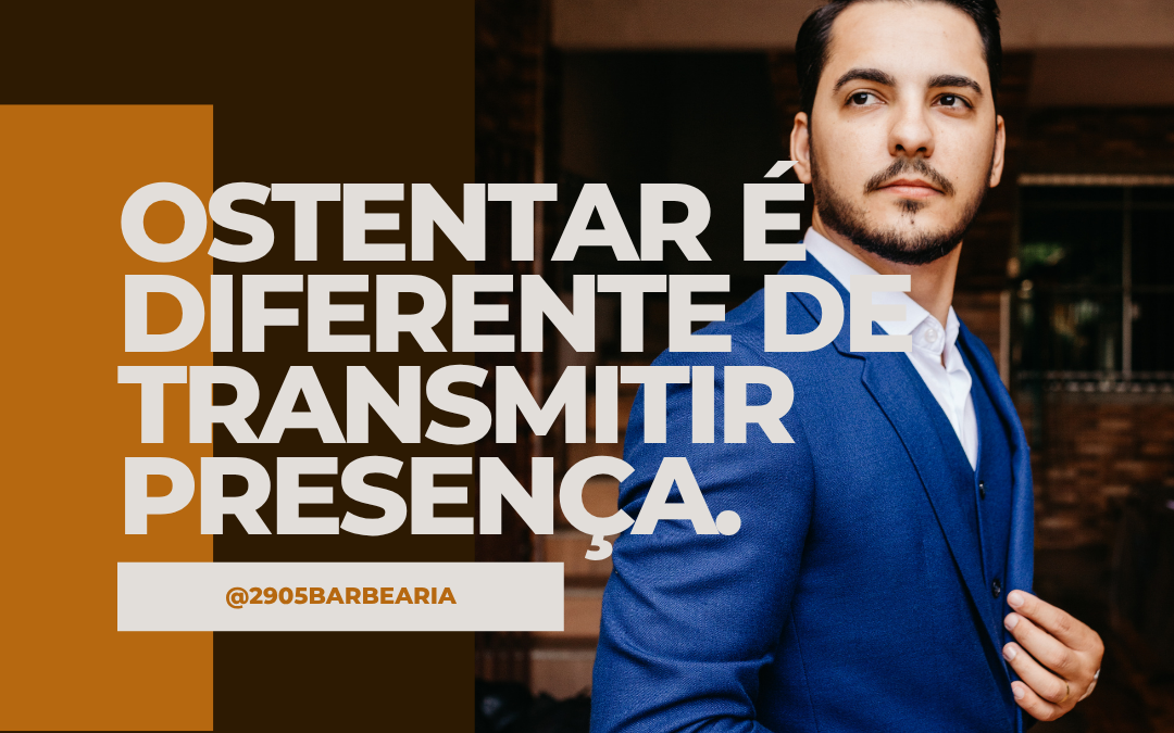ostentar é diferente de transmitir presença.